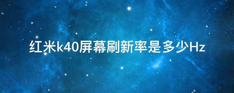 红米k40屏幕刷新率是多少Hz 红米k40pro的屏幕刷新率