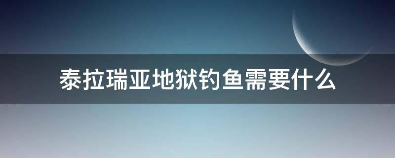 泰拉瑞亚地狱钓鱼需要什么 泰拉瑞亚地狱钓鱼需要什么才能钓鱼