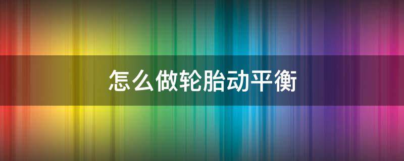 怎么做轮胎动平衡 怎么做轮胎动平衡尺子怎么看