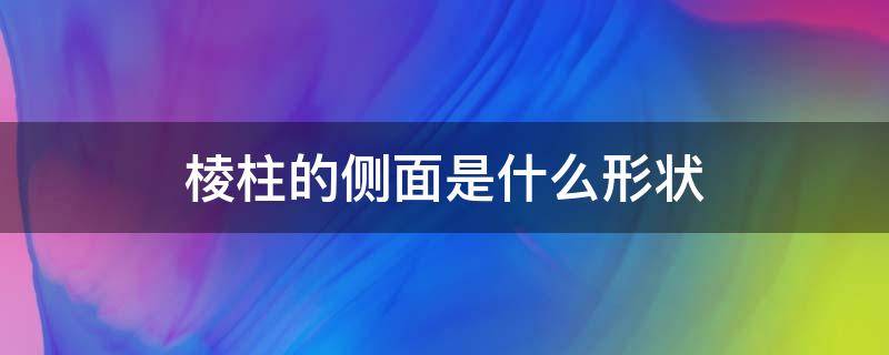 棱柱的侧面是什么形状 斜棱柱的侧面是什么形状