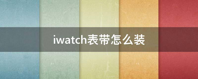 iwatch表带怎么装（iwatch表带怎么装回盒子）