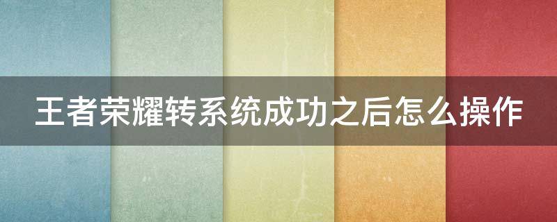 王者荣耀转系统成功之后怎么操作 王者荣耀转系统后能转回来吗