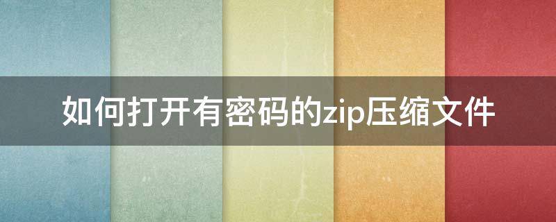 如何打开有密码的zip压缩文件 zip加密压缩文件怎样打开