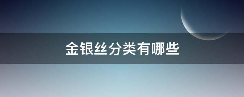 金银丝分类有哪些 金银丝是什么材料