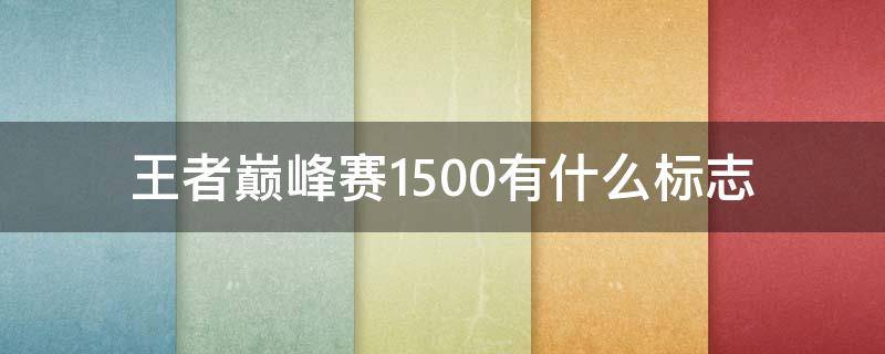 王者巅峰赛1500有什么标志 王者荣耀巅峰赛1700什么标