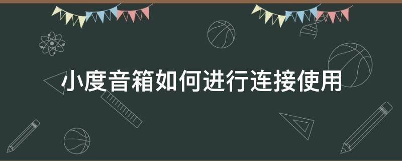 小度音箱如何进行连接使用 小度音箱的连接方式