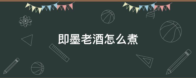 即墨老酒怎么煮 即墨老酒怎么煮最好有多少度