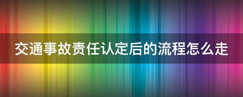 交通事故责任认定后的流程怎么走