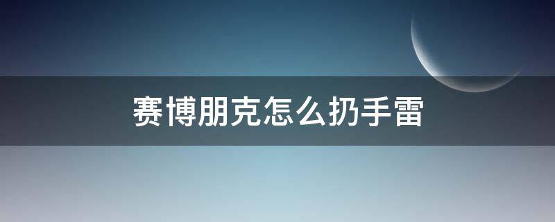 赛博朋克怎么扔手雷（赛博朋克不能扔手雷）