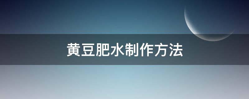 黄豆肥水制作方法 花肥黄豆水的制作方法