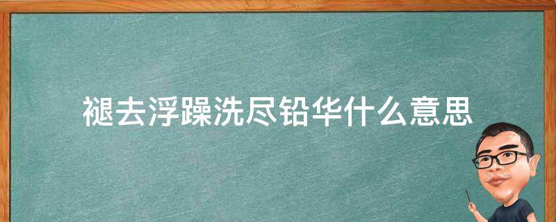 褪去浮躁洗尽铅华什么意思 褪去浮躁洗尽铅华的诗句