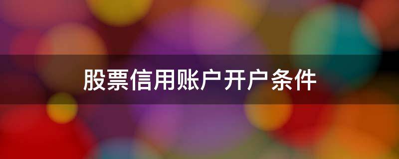 股票信用账户开户条件 股票账户和信用账户