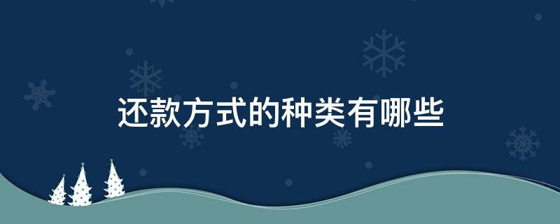 还款方式的种类有哪些（几种还款方式的区别）