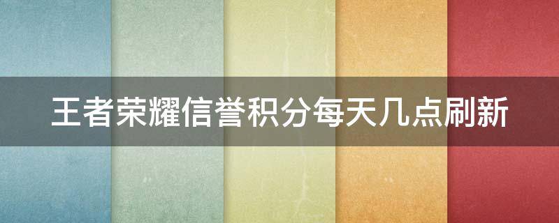 王者荣耀信誉积分每天几点刷新（王者荣耀信誉积分每天几点刷新啊）