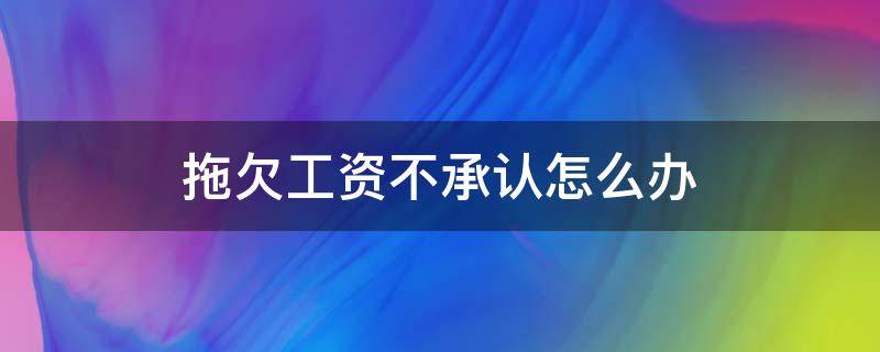 拖欠工资不承认怎么办 拖欠工资不还怎么处理