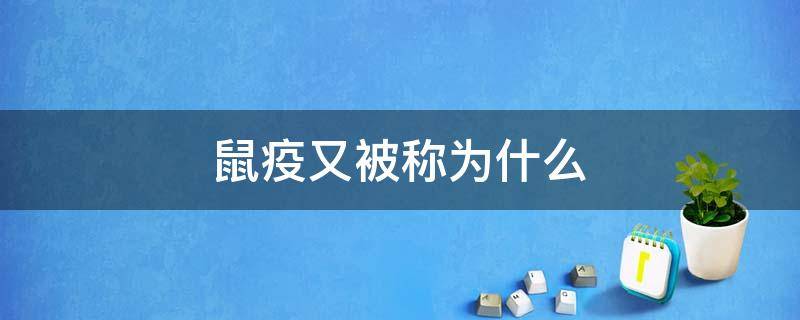 鼠疫又被称为什么（鼠疫为什么叫鼠疫）