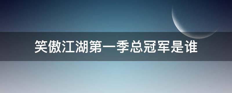 笑傲江湖第一季总冠军是谁 笑傲江湖每季冠军是谁?