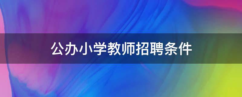 公办小学教师招聘条件 小学教师招聘条件是什么