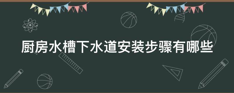 厨房水槽下水道安装步骤有哪些（厨房水槽下水道安装步骤有哪些图片）