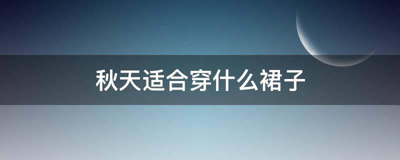 秋天适合穿什么裙子（秋冬季穿什么裙子好看）