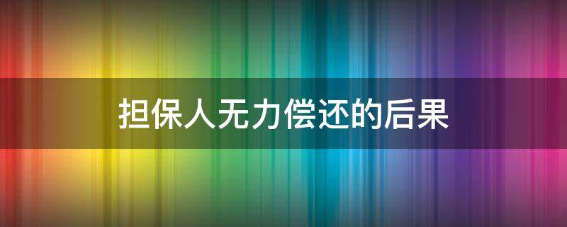 担保人无力偿还的后果（担保人无力偿还债务有什么后果）