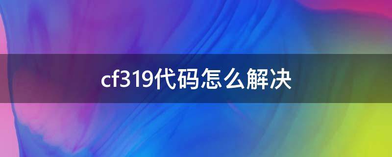 cf319代码怎么解决（cf313错误代码）