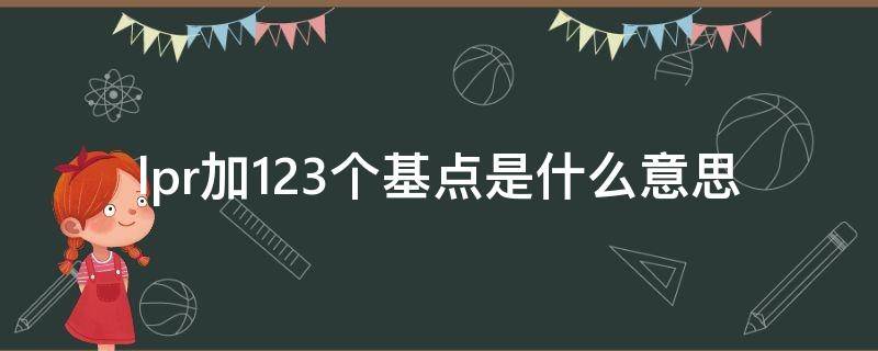 lpr加123个基点是什么意思 lpr加103个基点是什么意思