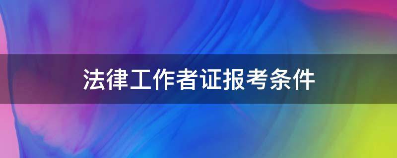 法律工作者证报考条件 报考法律工作者需要什么条件