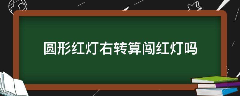 圆形红灯右转算闯红灯吗 圆形红灯右转算闯红灯吗 看了这张图你就全懂了