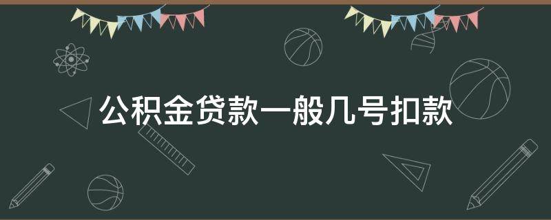 公积金贷款一般几号扣款 住房公积金贷款几号扣款