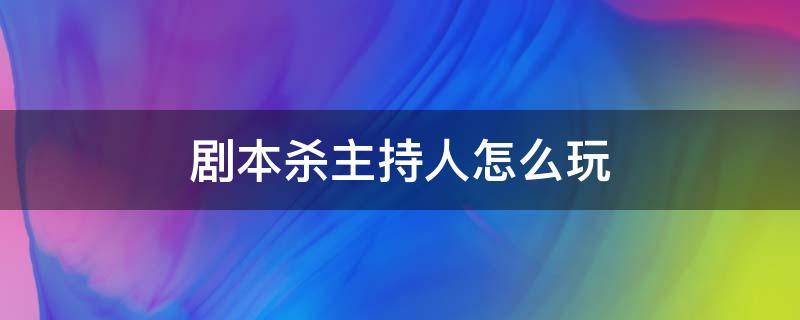 剧本杀主持人怎么玩（如何做剧本杀主持）