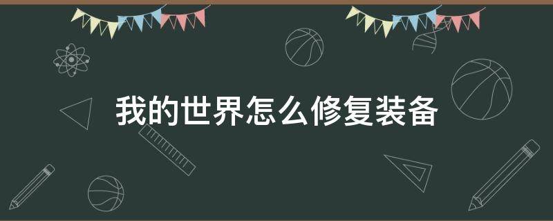 我的世界怎么修复装备 我的世界怎么修复装备耐久附魔