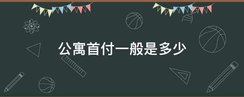 公寓首付一般是多少 二手公寓首付一般是多少