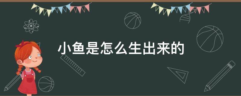 小鱼是怎么生出来的 小鱼是怎么生出来的视频