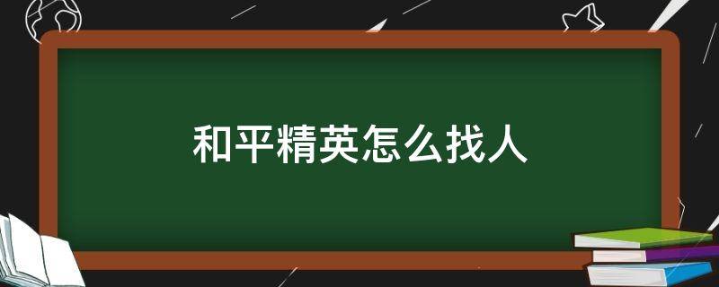 和平精英怎么找人（和平精英怎么找人机）