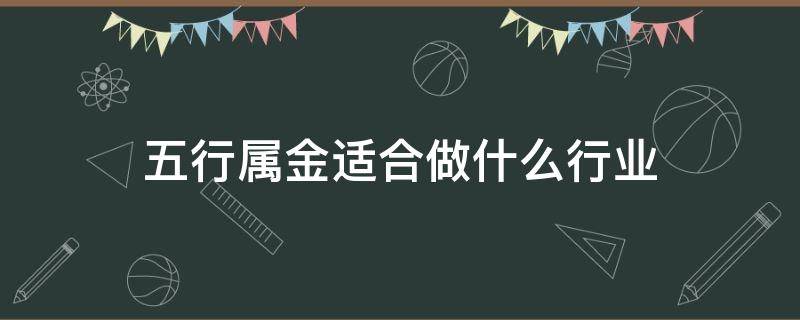 五行属金适合做什么行业 五行属金适合做什么行业大明细