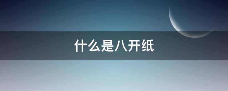 什么是八开纸 什么是八开纸和16开纸