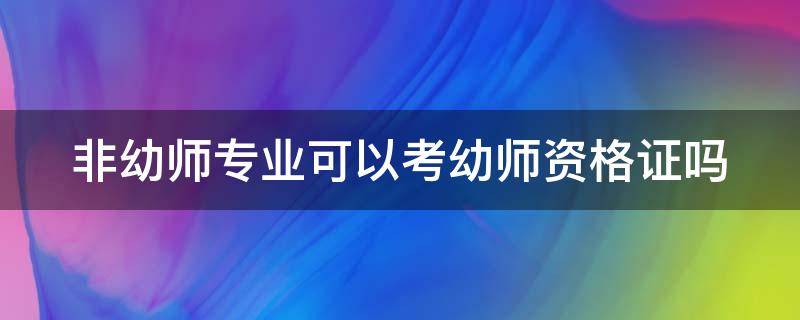 非幼师专业可以考幼师资格证吗 非幼师专业可以考幼师资格证吗