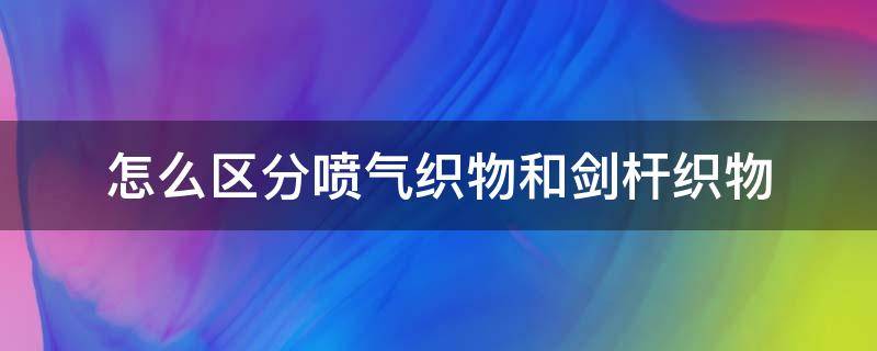 怎么区分喷气织物和剑杆织物 喷气与剑杆哪种织布好