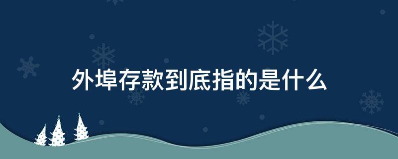 外埠存款到底指的是什么 外埠存款的概念