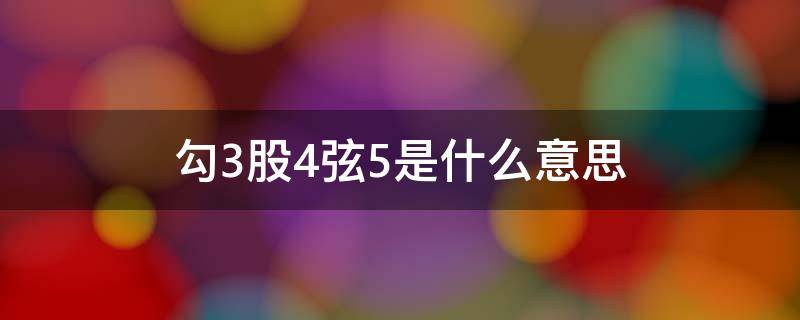 勾3股4弦5是什么意思 勾3股4弦5是什么意思勾股定理