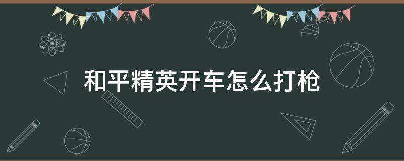 和平精英开车怎么打枪 和平精英开车怎么开枪