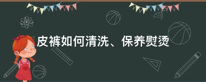 皮裤如何清洗、保养熨烫 皮裤子怎么清洗