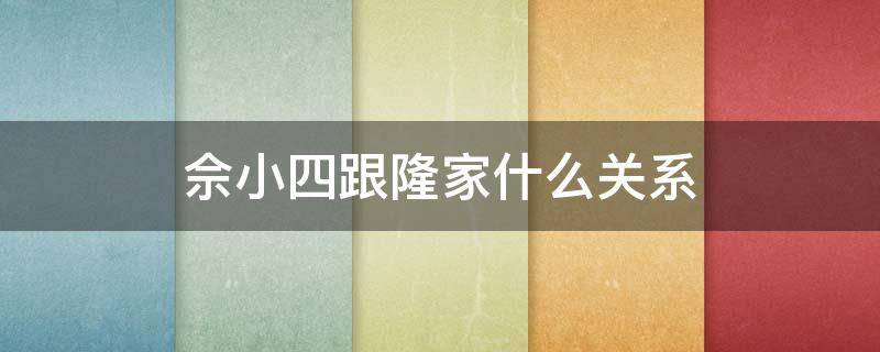 佘小四跟隆家什么关系 佘小四能成为隆家继承人