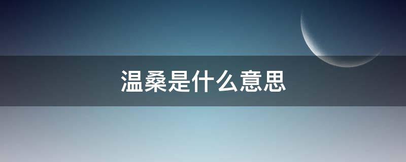 温桑是什么意思（热桑是什么意思）