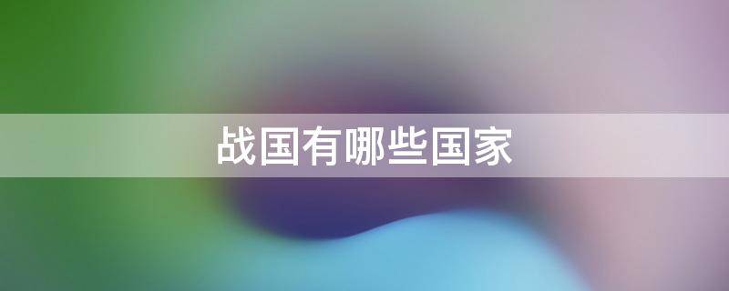 战国有哪些国家 第二次世界大战参战国有哪些国家