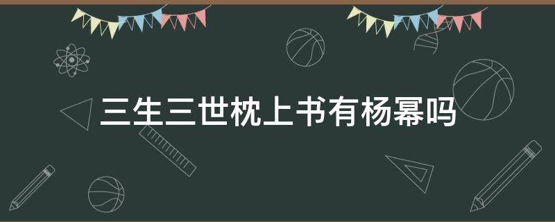 三生三世枕上书有杨幂吗 三生三世枕上书有杨幂吗第几集