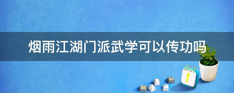 烟雨江湖门派武学可以传功吗 烟雨江湖哪些武功不可以传功