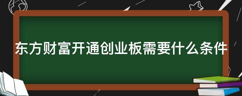 东方财富开通创业板需要什么条件 东方财富开通创业板要求