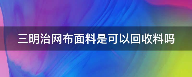 三明治网布面料是可以回收料吗（三明治网布制作工艺）